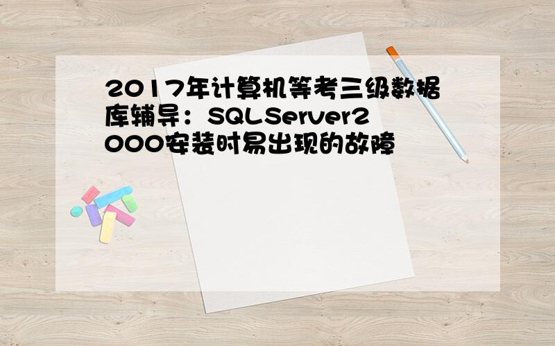 2017年计算机等考三级数据库辅导：SQLServer2000安装时易出现的故障