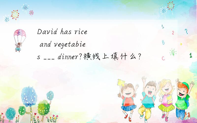 David has rice and vegetabies ___ dinner?横线上填什么?