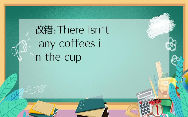 改错:There isn't any coffees in the cup
