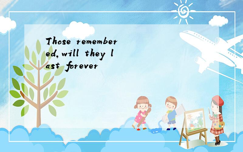 Those remembered,will they last forever
