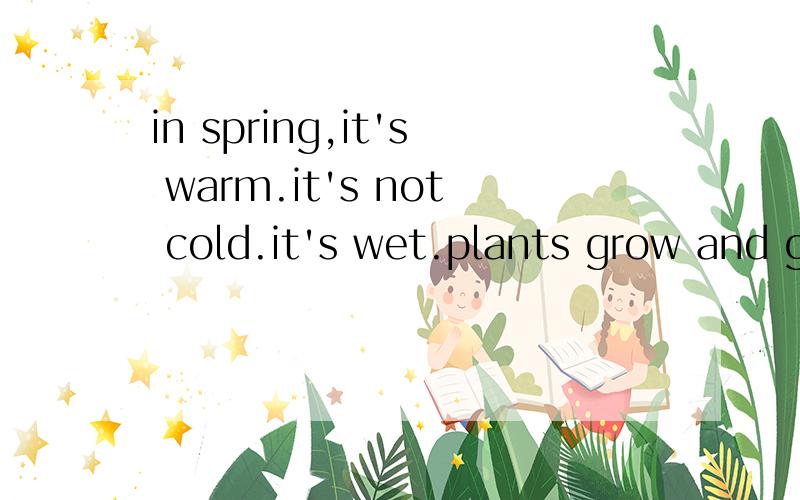 in spring,it's warm.it's not cold.it's wet.plants grow and grow写的是什么