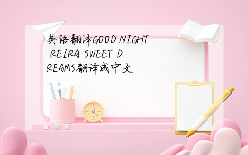 英语翻译GOOD NIGHT REIRA SWEET DREAMS翻译成中文