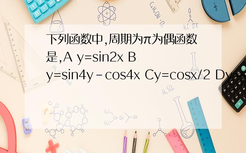 下列函数中,周期为π为偶函数是,A y=sin2x B y=sin4y-cos4x Cy=cosx/2 Dy=sinx+co