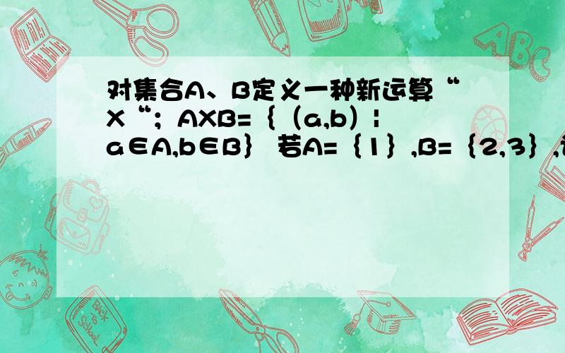对集合A、B定义一种新运算“X“；AXB=｛（a,b）|a∈A,b∈B｝ 若A=｛1｝,B=｛2,3｝,记P=AXB,试求出集合P,并确定一个m的值,使得集合Q=｛x|x*x+mx+1=0｝与P的元素个数相同.