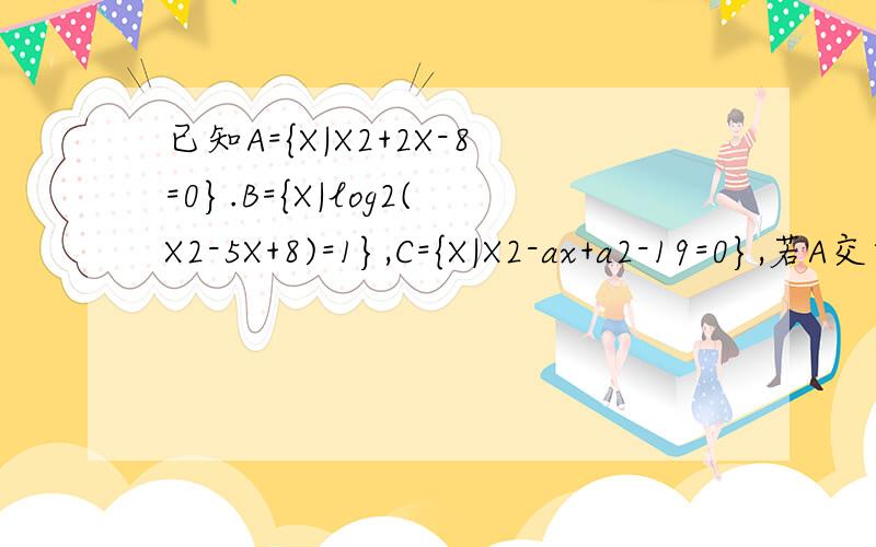 已知A={X|X2+2X-8=0}.B={X|log2(X2-5X+8)=1},C={X|X2-ax+a2-19=0},若A交集C=空集,B交集C不等于空集 求a的值