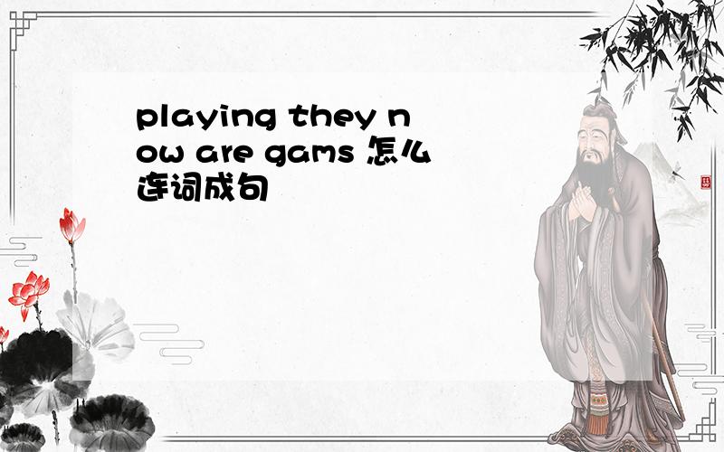 playing they now are gams 怎么连词成句