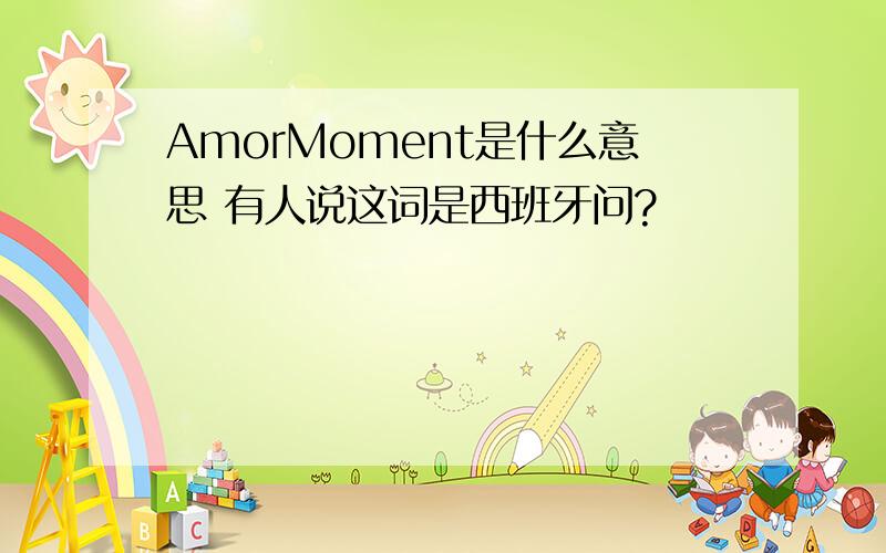 AmorMoment是什么意思 有人说这词是西班牙问?