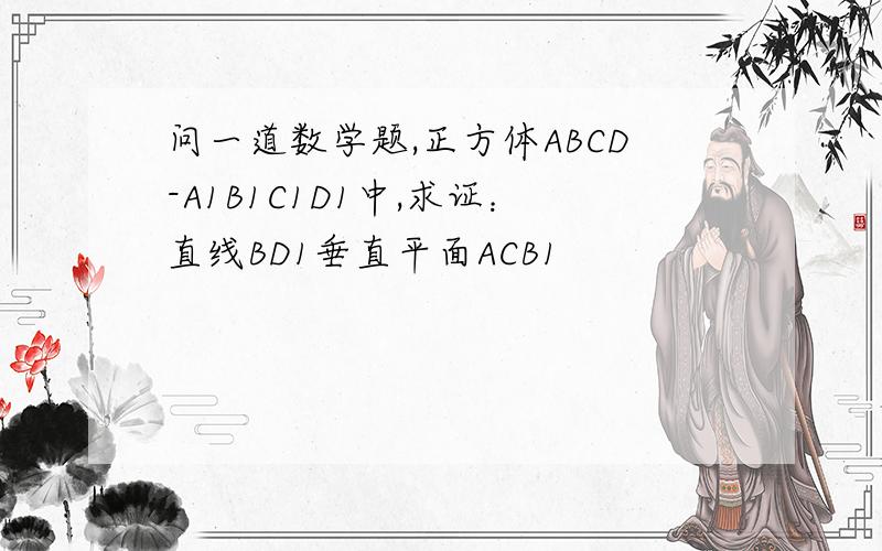 问一道数学题,正方体ABCD-A1B1C1D1中,求证：直线BD1垂直平面ACB1