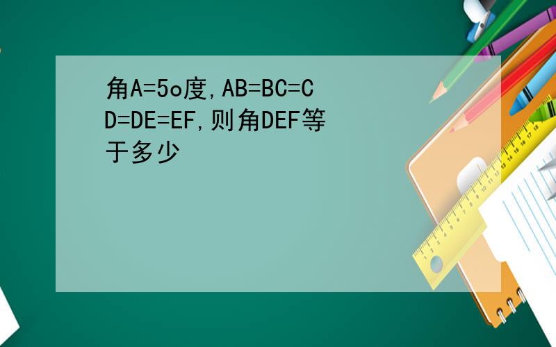 角A=5o度,AB=BC=CD=DE=EF,则角DEF等于多少