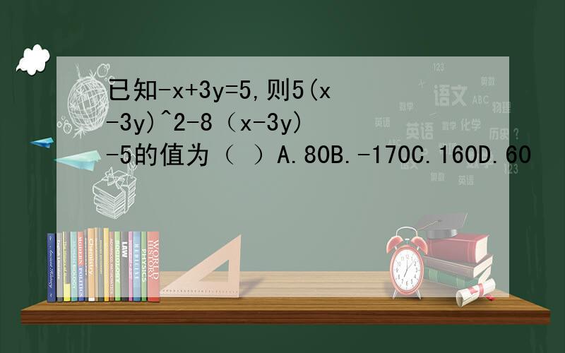 已知-x+3y=5,则5(x-3y)^2-8（x-3y)-5的值为（ ）A.80B.-170C.160D.60