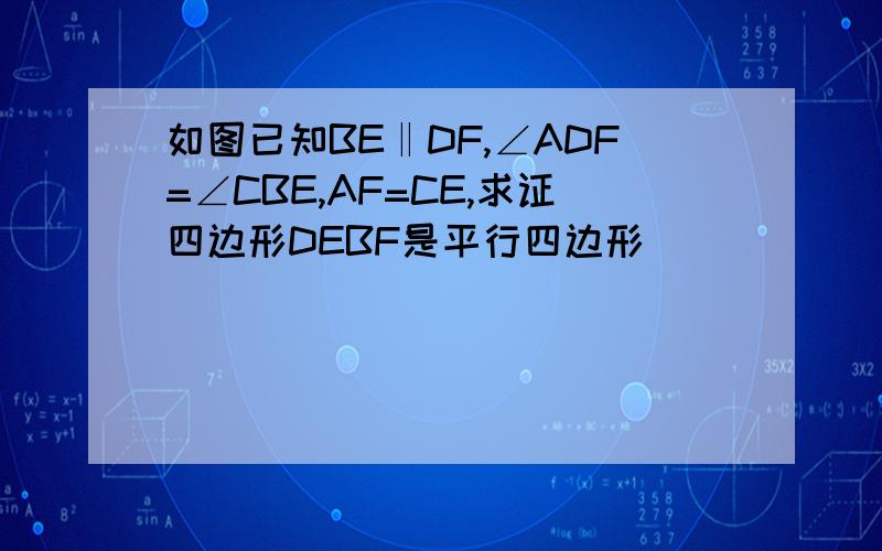 如图已知BE‖DF,∠ADF=∠CBE,AF=CE,求证四边形DEBF是平行四边形
