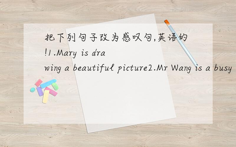 把下列句子改为感叹句,英语的!1.Mary is drawing a beautiful picture2.Mr Wang is a busy man 3.The cat is happy4.The train is going very fast5.They are very lucky6.It is a lovely day today7.They started early8.They talked a long time 9.Meime