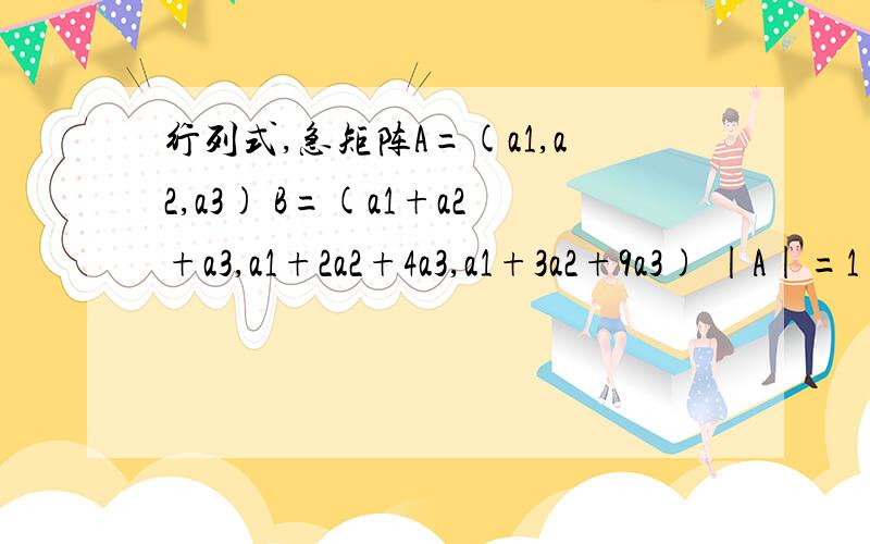 行列式,急矩阵A=(a1,a2,a3) B=(a1+a2+a3,a1+2a2+4a3,a1+3a2+9a3) |A|=1 求|B|我这样做 |B|=|a1,2a2,9a3|+|a2,4a3,a1|+|a3,a1,3a2|=(18+3+4)|A|哪里错了?恒等变换的方法我会,答案是2,这种方法我搞不懂哪错了.