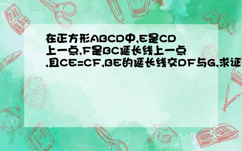 在正方形ABCD中,E是CD上一点,F是BC延长线上一点,且CE=CF,BE的延长线交DF与G,求证：三角形BGF相似于三角形DCF,