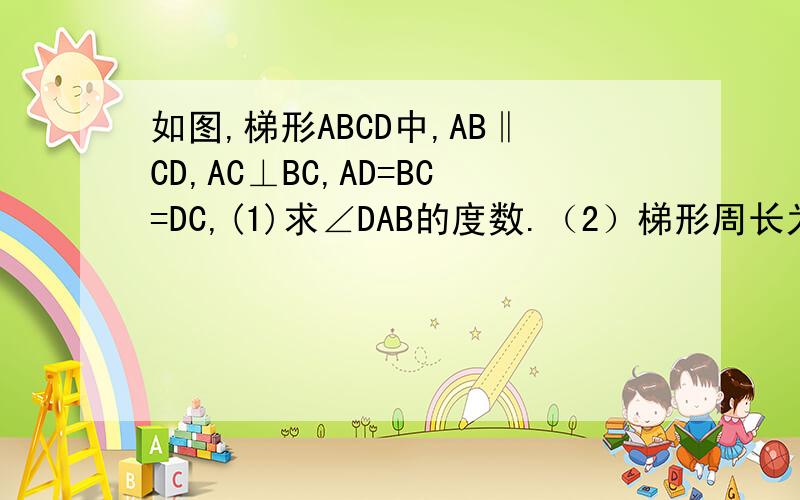 如图,梯形ABCD中,AB‖CD,AC⊥BC,AD=BC=DC,(1)求∠DAB的度数.（2）梯形周长为7.5cm,求AB的长只要思路、不需要详细过程