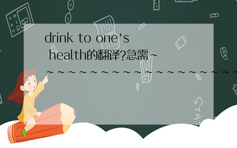 drink to one's health的翻译?急需～～～～～～～～～～～～～～～～～～～～～～～～