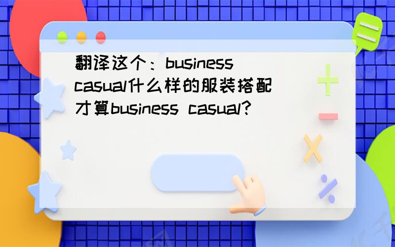 翻译这个：business casual什么样的服装搭配才算business casual?