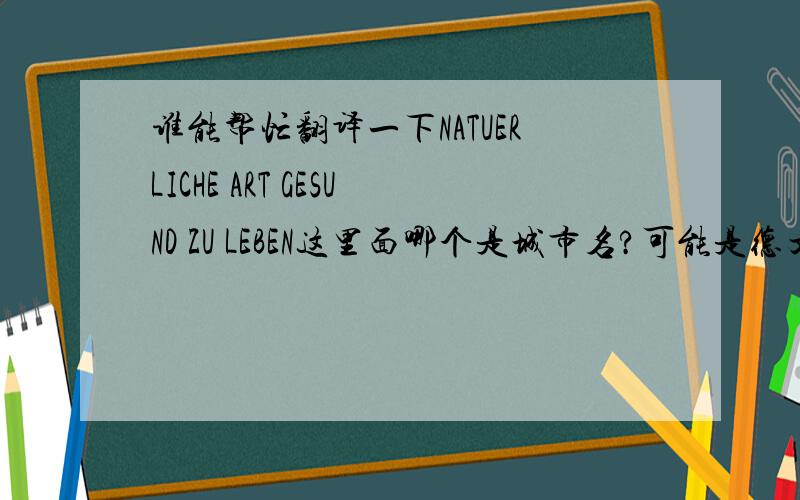 谁能帮忙翻译一下NATUERLICHE ART GESUND ZU LEBEN这里面哪个是城市名?可能是德文