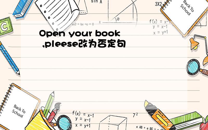 Open your book ,pleese改为否定句