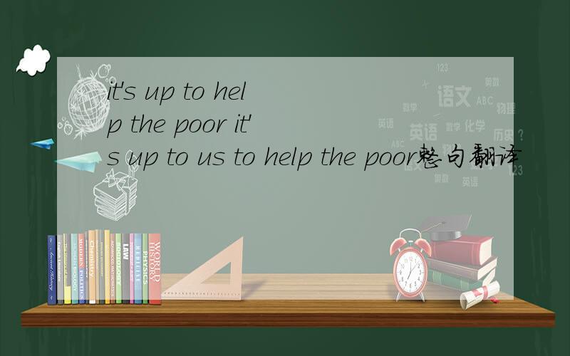it's up to help the poor it's up to us to help the poor整句翻译