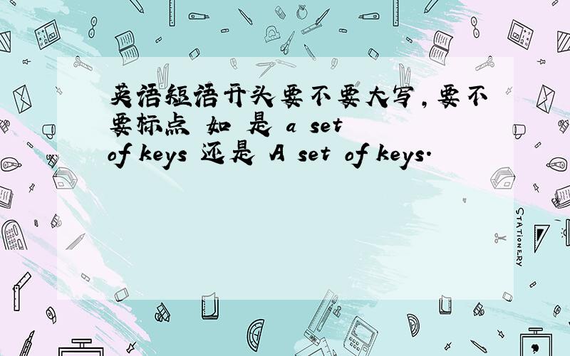 英语短语开头要不要大写,要不要标点 如 是 a set of keys 还是 A set of keys.