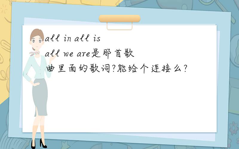 all in all is all we are是那首歌曲里面的歌词?能给个连接么?