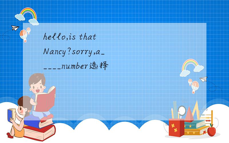 hello,is that Nancy?sorry,a_____number选择