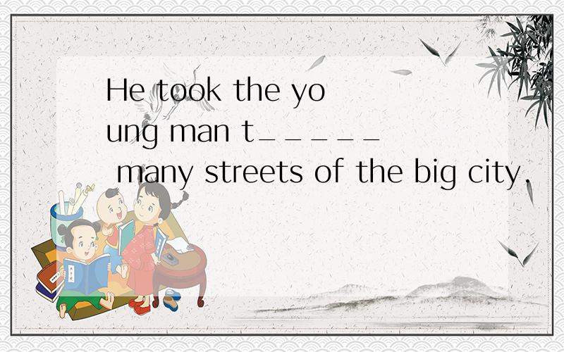 He took the young man t_____ many streets of the big city.