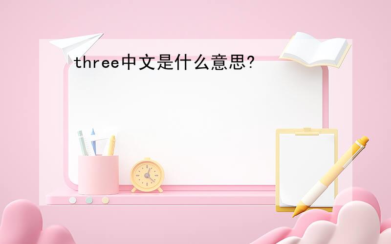 three中文是什么意思?