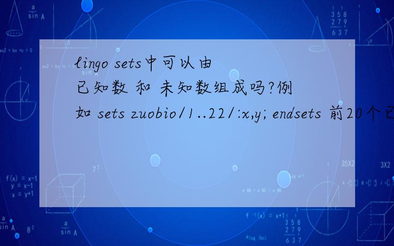 lingo sets中可以由已知数 和 未知数组成吗?例如 sets zuobio/1..22/:x,y; endsets 前20个已知,怎么写