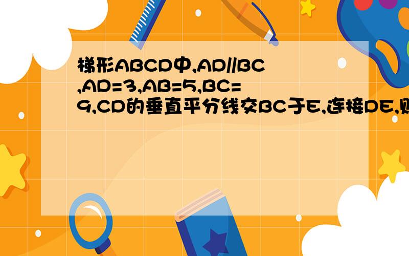 梯形ABCD中,AD//BC,AD=3,AB=5,BC=9,CD的垂直平分线交BC于E,连接DE,则四边形ABCD的周长等于多少?求解答