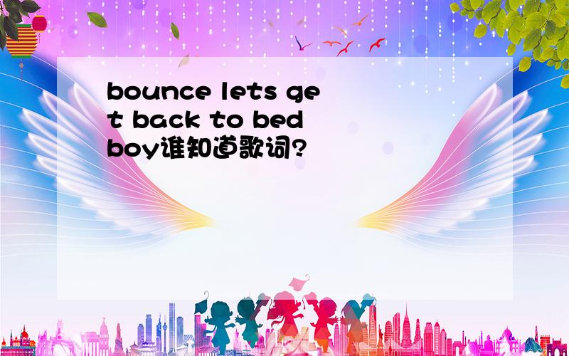 bounce lets get back to bed boy谁知道歌词?