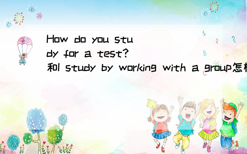 How do you study for a test?和I study by working with a group怎样仿写姐姐哥哥不好