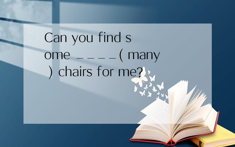 Can you find some ____( many ) chairs for me?