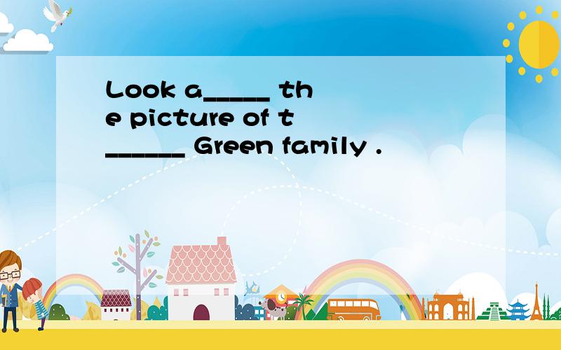 Look a_____ the picture of t______ Green family .