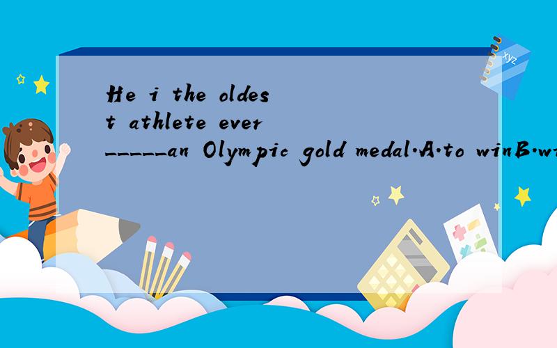 He i the oldest athlete ever_____an Olympic gold medal.A.to winB.winC.wonD.has won为什么选择A?