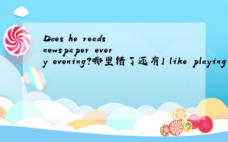 Does he reads newspaper every evening?哪里错了还有I like playing yiolin.和He lives on the city.