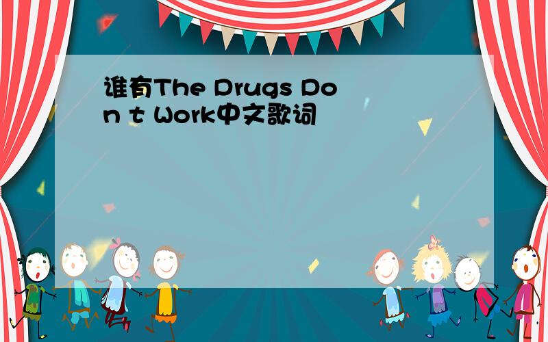 谁有The Drugs Don t Work中文歌词