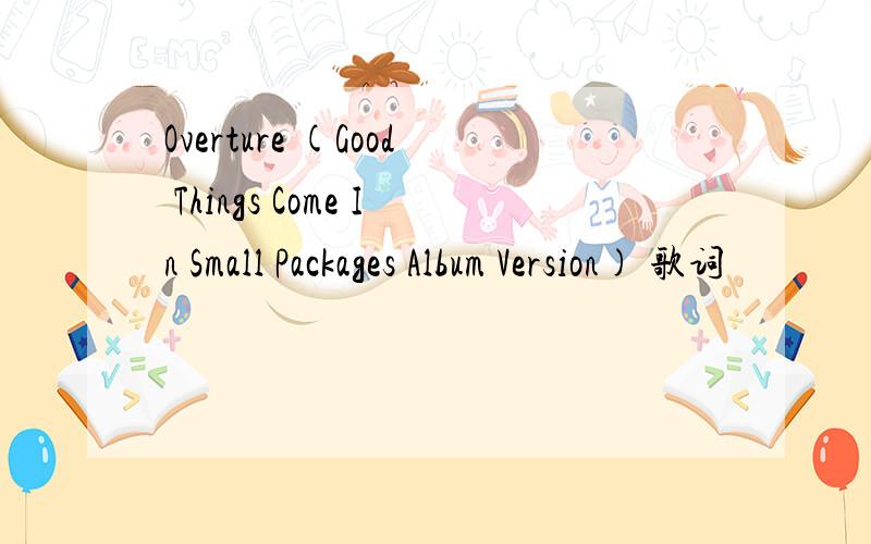 Overture (Good Things Come In Small Packages Album Version) 歌词