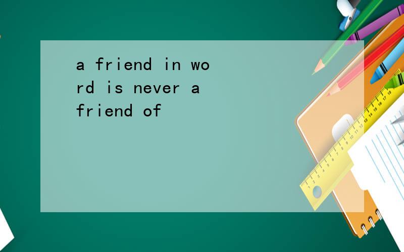 a friend in word is never a friend of