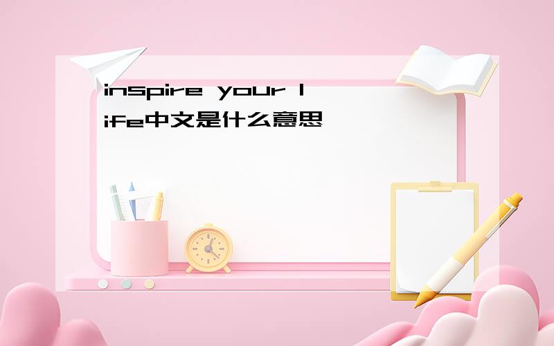 inspire your life中文是什么意思
