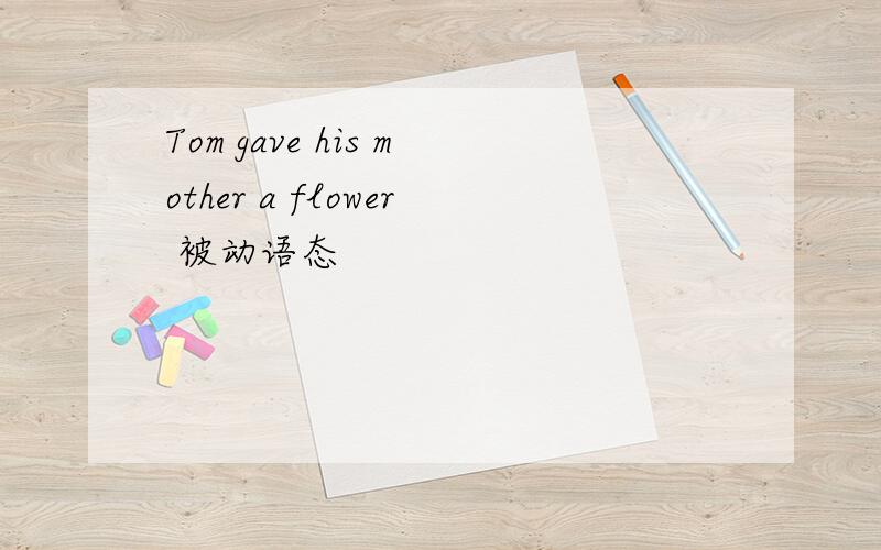 Tom gave his mother a flower 被动语态