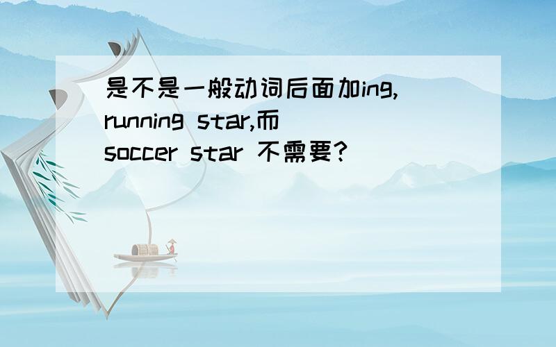 是不是一般动词后面加ing,running star,而soccer star 不需要?