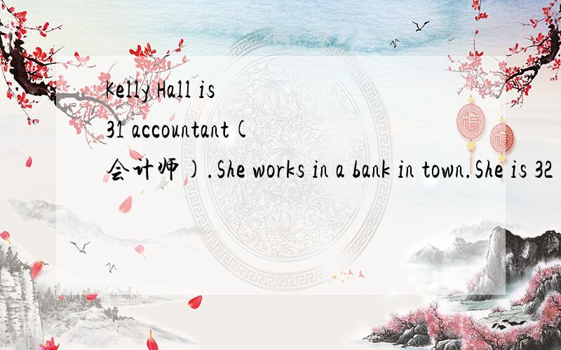 Kelly Hall is 31 accountant(会计师).She works in a bank in town.She is 32 from morning till night
