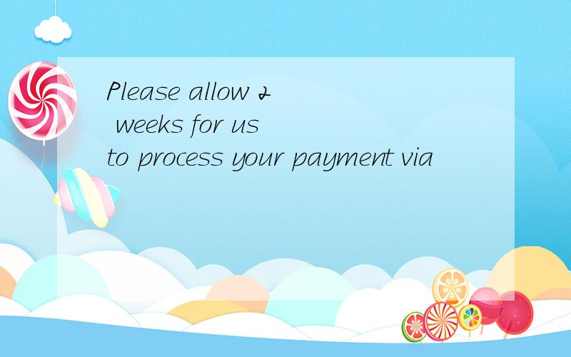 Please allow 2 weeks for us to process your payment via