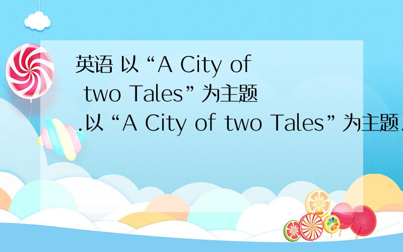 英语 以“A City of two Tales”为主题.以“A City of two Tales”为主题.