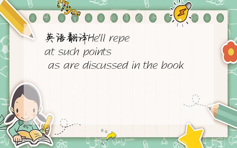 英语翻译He'll repeat such points as are discussed in the book