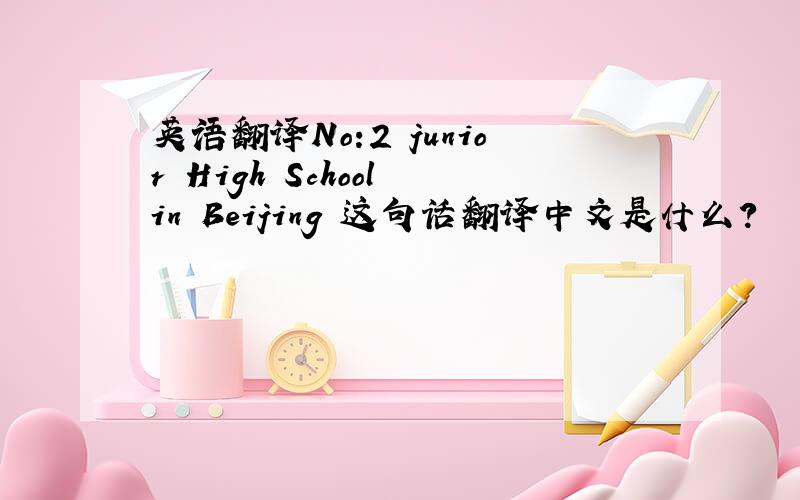 英语翻译No:2 junior High School in Beijing 这句话翻译中文是什么?