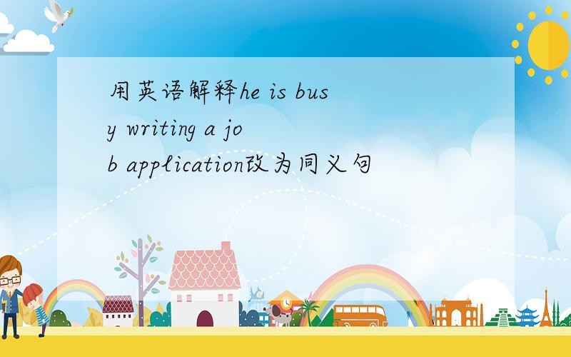 用英语解释he is busy writing a job application改为同义句