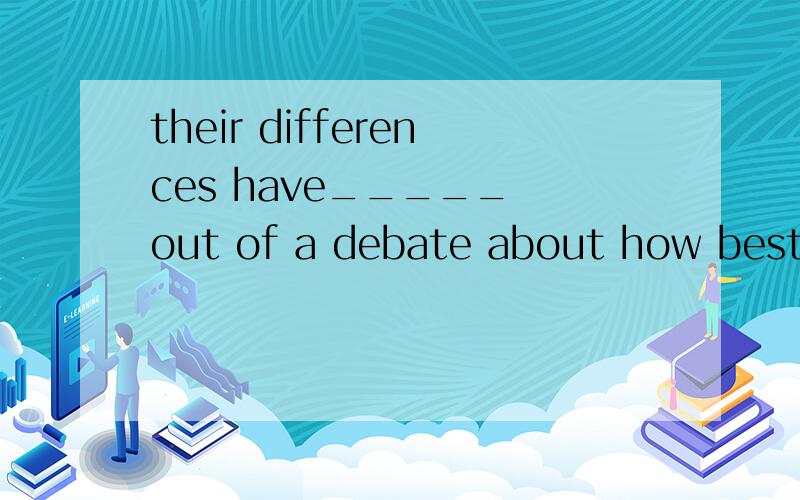 their differences have_____ out of a debate about how best to recognize the competheir differences have____ out of a debate about how best to recognize the competition.A risen B arisen C raised D existed